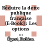 Réduire la dette publique française [E-Book] : Les options de l'assainissement budgétaire /
