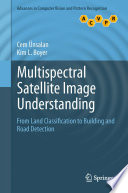 Multispectral Satellite Image Understanding [E-Book] : From Land Classification to Building and Road Detection /