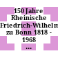 150 Jahre Rheinische Friedrich-Wilhelms-Universität zu Bonn 1818 - 1968 : Bonner Gelehrte: Beiträge zur Geschichte der Wissenschaften in Bonn: Mathematik und Naturwissenschaften.
