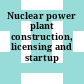 Nuclear power plant construction, licensing and startup /