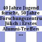 40 Jahre Jugend forscht, 50 Jahre Forschungszentrum Jülich : Erstes Alumni-Treffen der Bundessieger Jugend forscht vom 16. bis 18. Juni 2006 in Jülich /