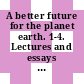 A better future for the planet earth. 1-4. Lectures and essays by the winners of the Blue Planet Prize (1992-2011) [DVD]