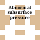Abnormal subsurface pressure