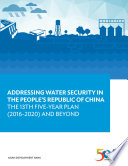 Addressing water security in the People's Republic of China : the 13th five-year plan (2016-2020) and beyond [E-Book] /