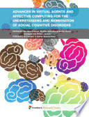 Advances in Virtual Agents and Affective Computing for the Understanding and Remediation of Social Cognitive Disorders [E-Book] /