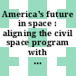 America's future in space : aligning the civil space program with national needs [E-Book] /