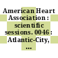 American Heart Association : scientific sessions. 0046 : Atlantic-City, NJ, 08.11.73-11.11.73.