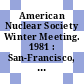 American Nuclear Society Winter Meeting. 1981 : San-Francisco, CA, 29.11.81-03.12.81.