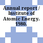 Annual report / Institute of Atomic Energy. 1980.