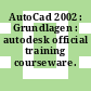 AutoCad 2002 : Grundlagen : autodesk official training courseware.