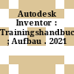 Autodesk Inventor : Trainingshandbuch ; Aufbau . 2021