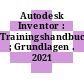 Autodesk Inventor : Trainingshandbuch ; Grundlagen . 2021