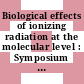 Biological effects of ionizing radiation at the molecular level : Symposium on the biological effects of ionizing radiation at the molecular level: proceedings : Brno, 02.07.62-06.07.62
