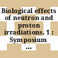 Biological effects of neutron and proton irradiations. 1 : Symposium on Biological Effects of Neutron Irradiations: proceedings : Upton, NY, 07.10.63-11.10.63