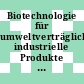 Biotechnologie für umweltverträgliche industrielle Produkte und Verfahren : Wege zur Nachhaltigkeit in der Industrie /