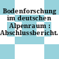Bodenforschung im deutschen Alpenraum : Abschlussbericht.