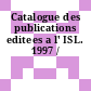 Catalogue des publications editees a l' ISL. 1997 /