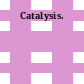Catalysis.