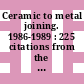 Ceramic to metal joining. 1986-1989 : 225 citations from the engineered materials abstracts database: January 1986 - August 1989.