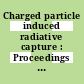 Charged particle induced radiative capture : Proceedings of a panel : Wien, 09.10.1972-13.10.1972.