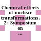 Chemical effects of nuclear transformations. 2 : Symposium on chemical effects associated with nuclear reactions and radioactive transformations: proceedings : Wien, 07.12.64-11.12.64