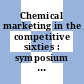Chemical marketing in the competitive sixties : symposium on chemical marketing in the competitive sixties: collection of papers : National meeting of the American Chemical Society. 0136 : Atlantic-City, NJ, 09.59
