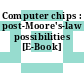 Computer chips : post-Moore's-law possibilities [E-Book]