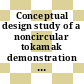 Conceptual design study of a noncircular tokamak demonstration fusion power reactor.