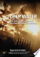 Deep water : the Gulf oil disaster and the future of offshore drilling : report to the President : National Commission on the BP Deepwater Horizon Oil Spill and Offshore Drilling [E-Book]
