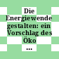 Die Energiewende gestalten: ein Vorschlag des Öko Instituts für einen neuen energiewirtschaftlichen Ordnungsrahmen in der Bundesrepublik Deutschland.