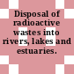 Disposal of radioactive wastes into rivers, lakes and estuaries.