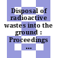 Disposal of radioactive wastes into the ground : Proceedings of a symposium : Wien, 29.05.67-02.06.67