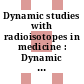 Dynamic studies with radioisotopes in medicine : Dynamic studies with radioisotopes in clinical medicine and research: proceedings of the symposium : Rotterdam, 31.08.1970-04.09.1970