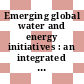 Emerging global water and energy initiatives : an integrated perspective : a brief report [E-Book] /