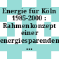 Energie für Köln 1985-2000 : Rahmenkonzept einer energiesparenden und umweltschonendem Wärmeversorgung 1985-2000.