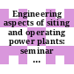 Engineering aspects of siting and operating power plants: seminar : Washington, DC, 13.02.73-14.02.73.