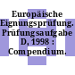Europäische Eignungsprüfung. Prüfungsaufgabe D, 1998 : Compendium.