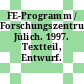 FE-Programm / Forschungszentrum Jülich. 1997. Textteil, Entwurf.