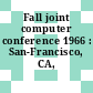Fall joint computer conference 1966 : San-Francisco, CA, 07.11.66-10.11.66.