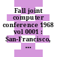 Fall joint computer conference 1968 vol 0001 : San-Francisco, CA, 09.12.68-11.12.68.