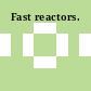 Fast reactors.