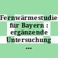 Fernwärmestudie für Bayern : ergänzende Untersuchung : Anlagen.