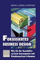 Fokussiertes Business Design : wie sie ihr Geschäftssystem konsequent auf Kundennutzen trimmen /