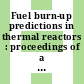 Fuel burn-up predictions in thermal reactors : proceedings of a Panel on Fuel Burnup Predictions in Thermal Reactors held in Vienna, 10 - 14 April 1967