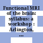 Functional MRI of the brain: syllabus: a workshop : Arlington, VA, 17.06.93-19.06.93.