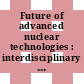 Future of advanced nuclear technologies : interdisciplinary research team summaries : conference Arnold and Mabel Beckman Center Irvine, California November 15-17, 2013 [E-Book] /