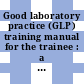 Good laboratory practice (GLP) training manual for the trainee : a tool for training and promoting Good Laboratory Practice (GLP) concepts in disease endemic countries] [E-Book]
