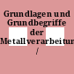 Grundlagen und Grundbegriffe der Metallverarbeitung /