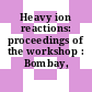 Heavy ion reactions: proceedings of the workshop : Bombay, 16.04.79-18.04.79.