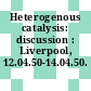 Heterogenous catalysis: discussion : Liverpool, 12.04.50-14.04.50.